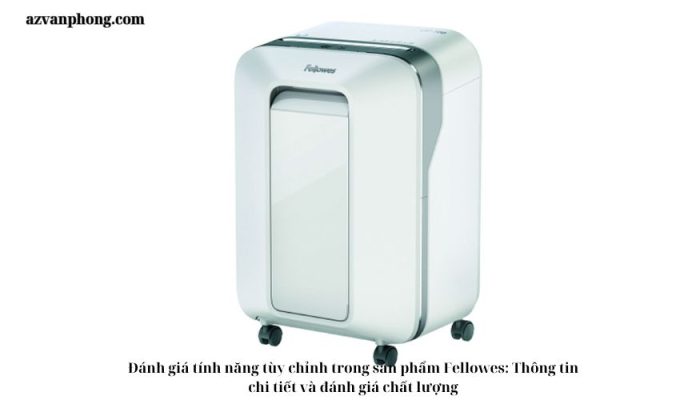 Đánh giá tính năng tùy chỉnh trong sản phẩm Fellowes: Thông tin chi tiết và đánh giá chất lượng